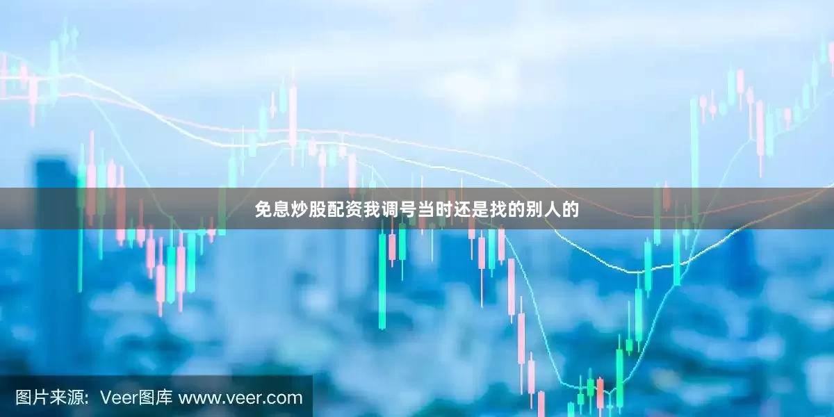 免息炒股配资我调号当时还是找的别人的