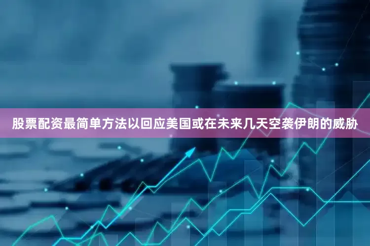 股票配资最简单方法以回应美国或在未来几天空袭伊朗的威胁