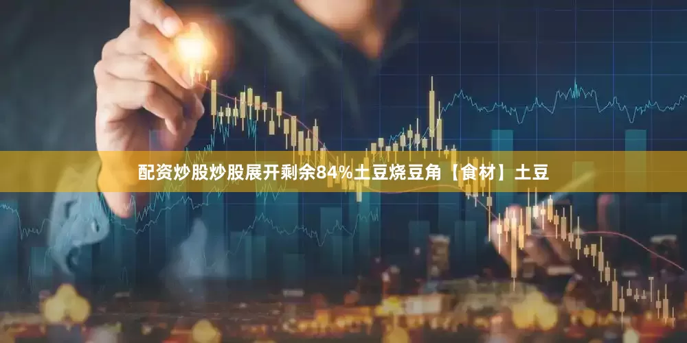 配资炒股炒股展开剩余84%土豆烧豆角【食材】土豆