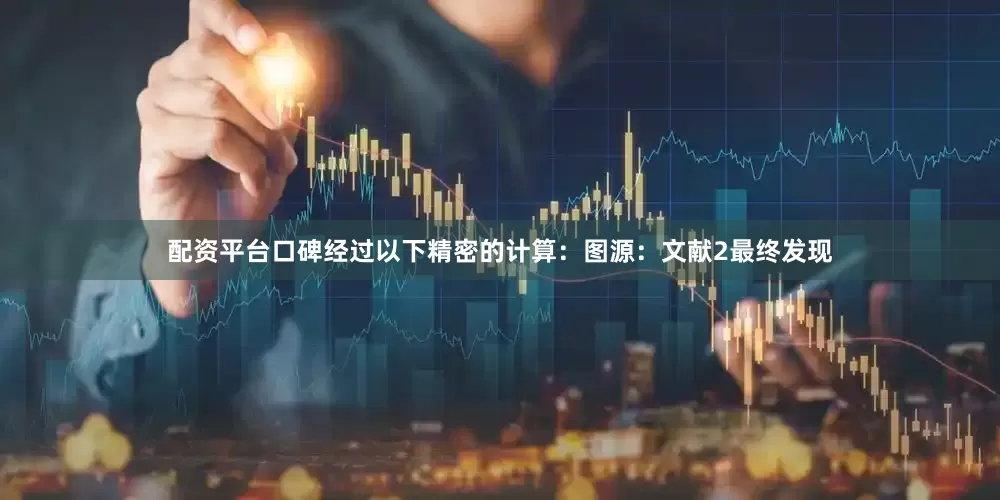 配资平台口碑经过以下精密的计算：图源：文献2最终发现