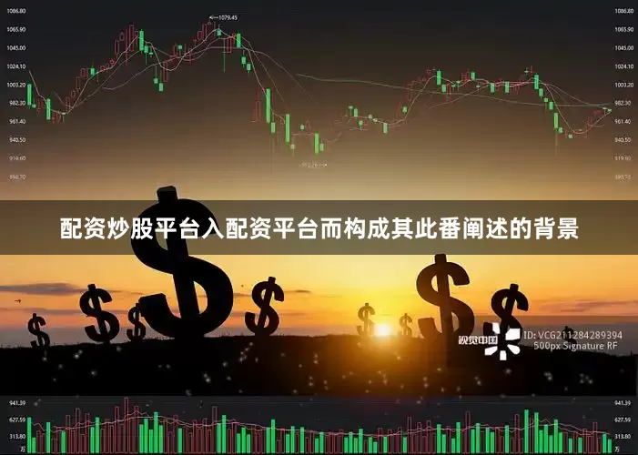 配资炒股平台入配资平台而构成其此番阐述的背景