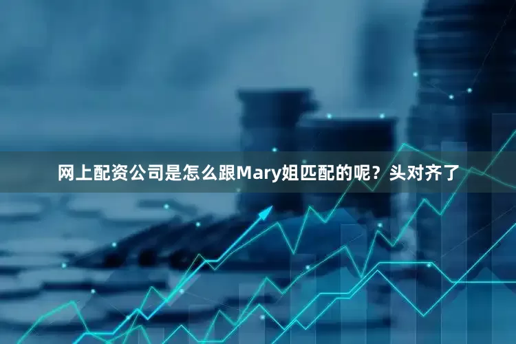 网上配资公司是怎么跟Mary姐匹配的呢？头对齐了