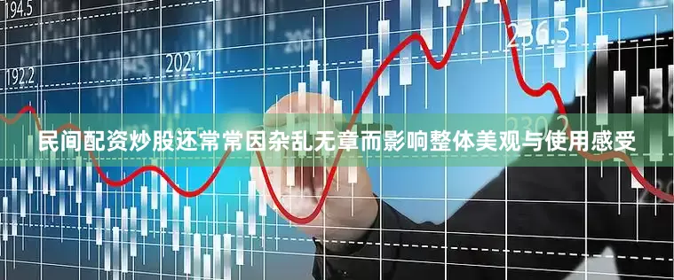 民间配资炒股还常常因杂乱无章而影响整体美观与使用感受