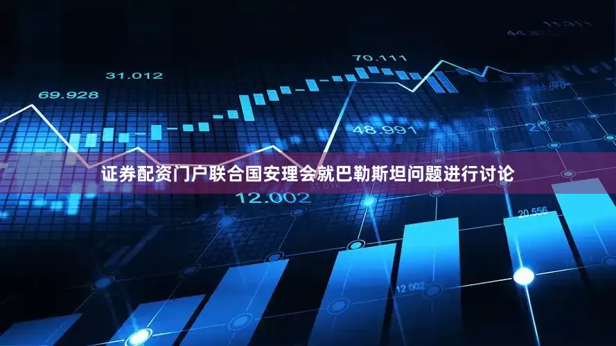 证券配资门户联合国安理会就巴勒斯坦问题进行讨论