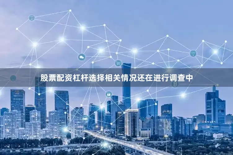 股票配资杠杆选择相关情况还在进行调查中