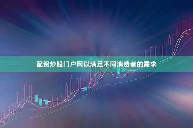 配资炒股门户网以满足不同消费者的需求