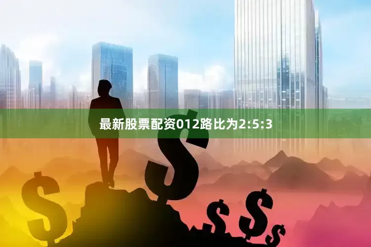 最新股票配资012路比为2:5:3