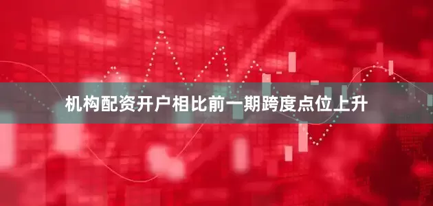 机构配资开户相比前一期跨度点位上升