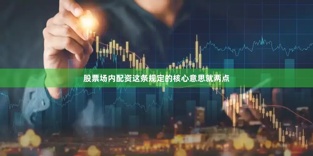 股票场内配资这条规定的核心意思就两点