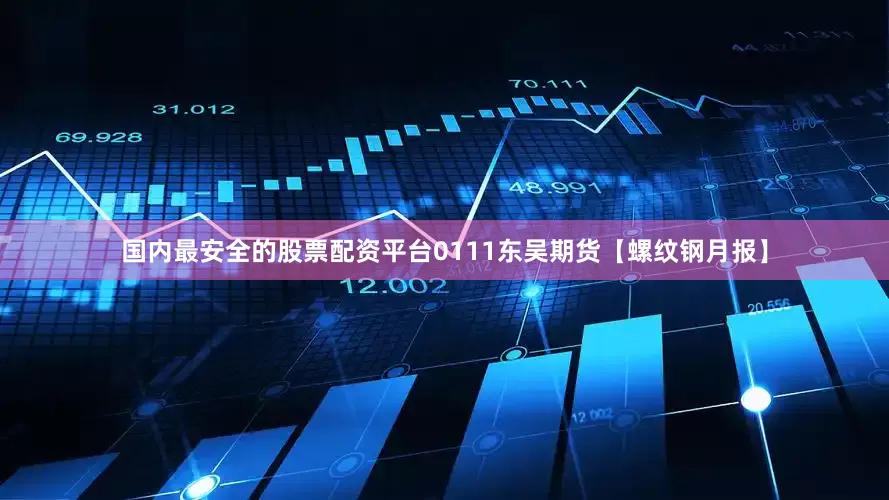 国内最安全的股票配资平台0111东吴期货【螺纹钢月报】