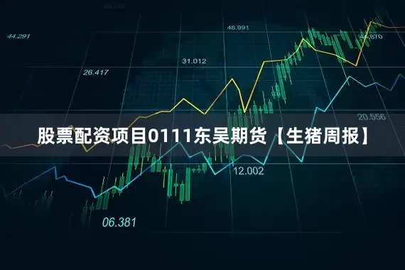 股票配资项目0111东吴期货【生猪周报】