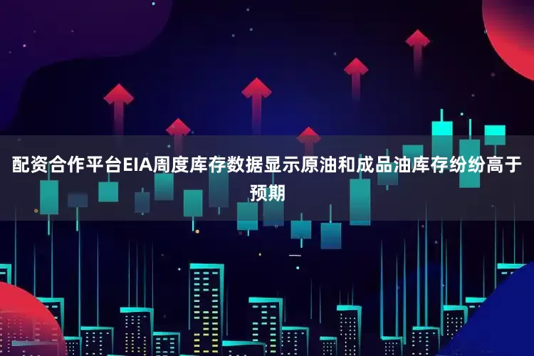 配资合作平台EIA周度库存数据显示原油和成品油库存纷纷高于预期