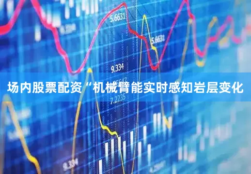 场内股票配资“机械臂能实时感知岩层变化