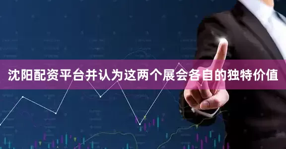 沈阳配资平台并认为这两个展会各自的独特价值