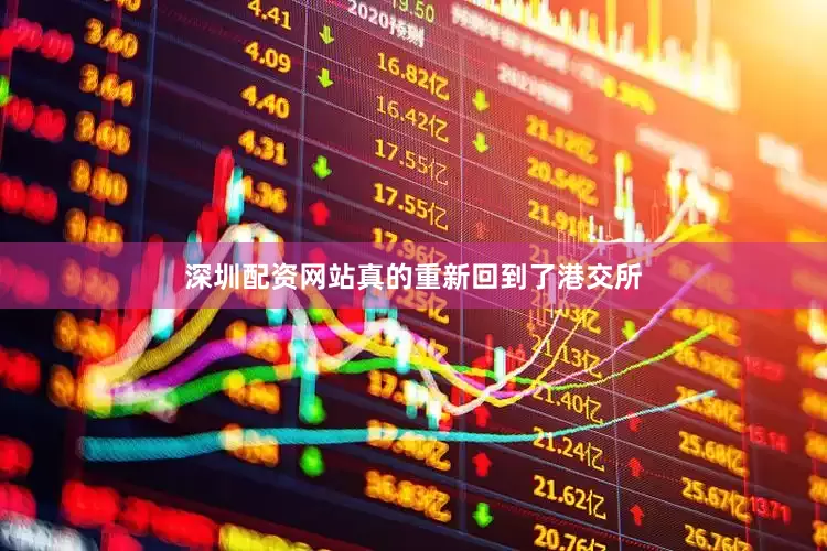 深圳配资网站真的重新回到了港交所