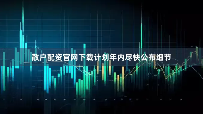 散户配资官网下载计划年内尽快公布细节