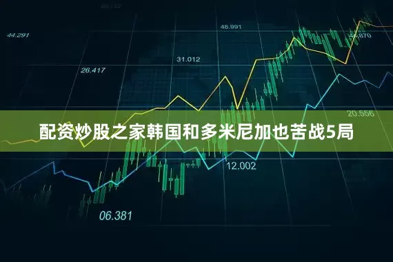 配资炒股之家韩国和多米尼加也苦战5局