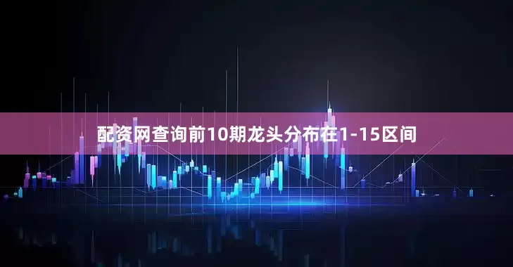配资网查询前10期龙头分布在1-15区间