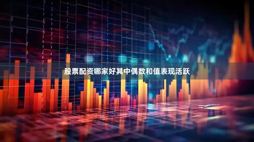 股票配资哪家好其中偶数和值表现活跃
