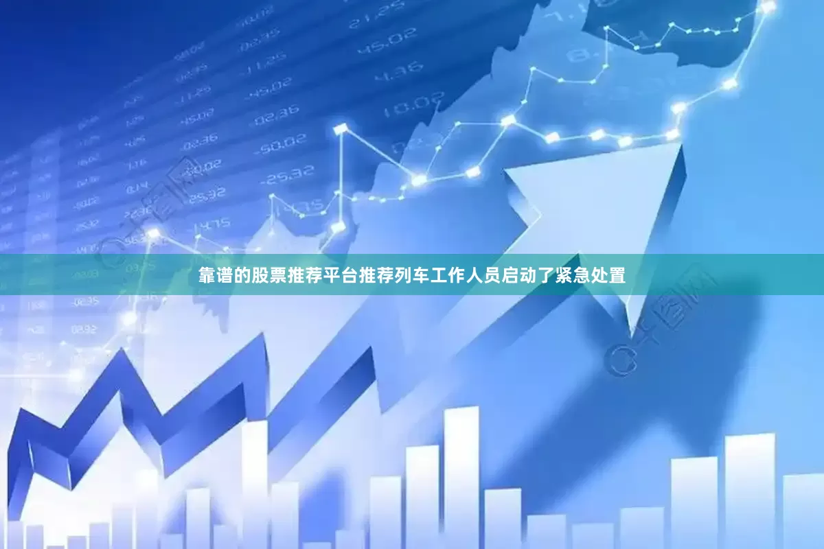 靠谱的股票推荐平台推荐列车工作人员启动了紧急处置