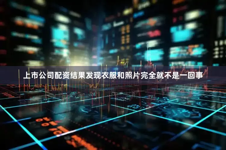 上市公司配资结果发现衣服和照片完全就不是一回事