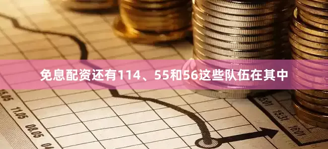 免息配资还有114、55和56这些队伍在其中