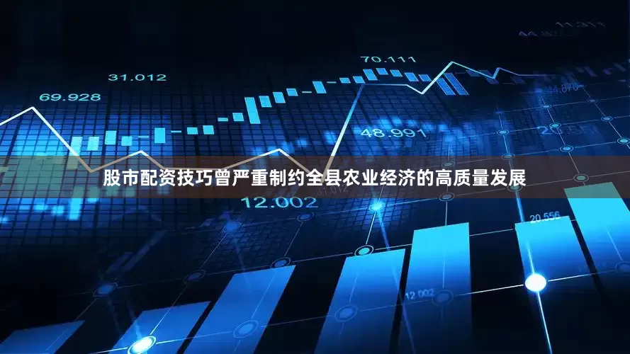 股市配资技巧曾严重制约全县农业经济的高质量发展
