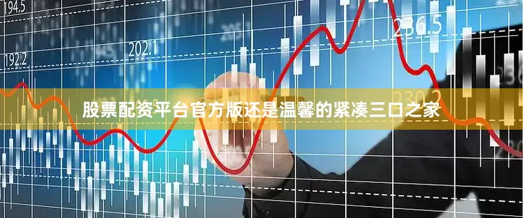 股票配资平台官方版还是温馨的紧凑三口之家