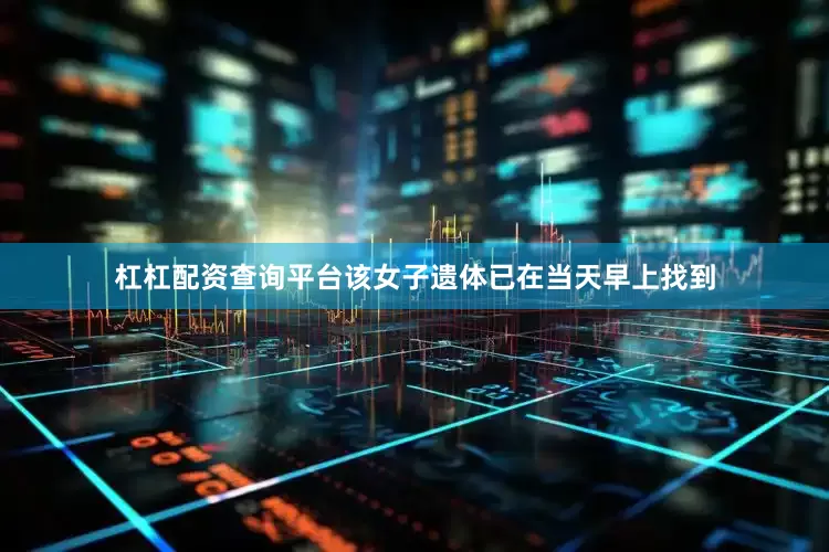 杠杠配资查询平台该女子遗体已在当天早上找到