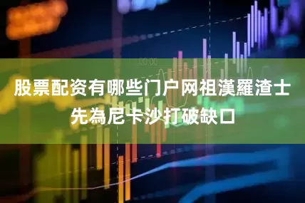 股票配资有哪些门户网祖漢羅渣士先為尼卡沙打破缺口