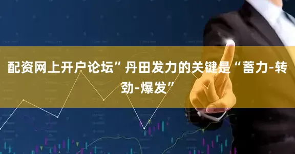 配资网上开户论坛”丹田发力的关键是“蓄力-转劲-爆发”