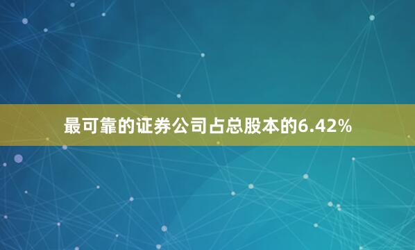 最可靠的证券公司占总股本的6.42%