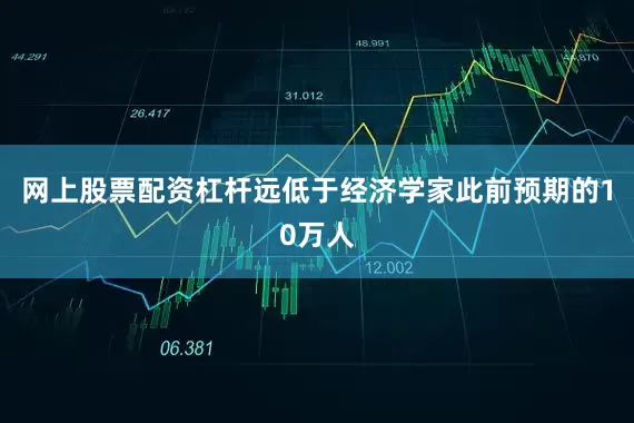 网上股票配资杠杆远低于经济学家此前预期的10万人