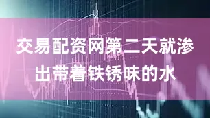 交易配资网第二天就渗出带着铁锈味的水