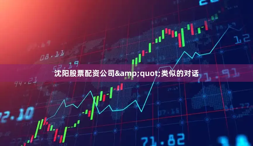 沈阳股票配资公司&quot;类似的对话