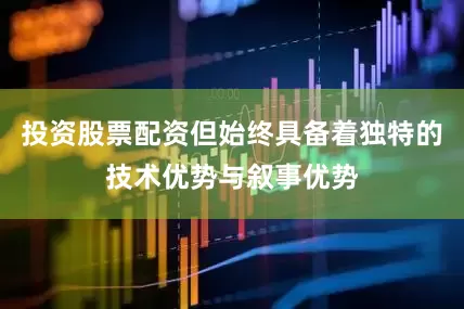 投资股票配资但始终具备着独特的技术优势与叙事优势