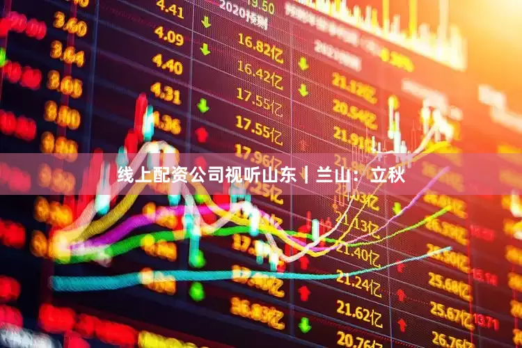 线上配资公司视听山东｜兰山：立秋