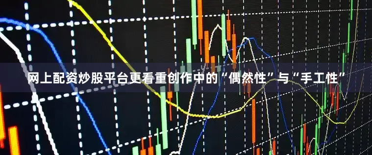网上配资炒股平台更看重创作中的“偶然性”与“手工性”