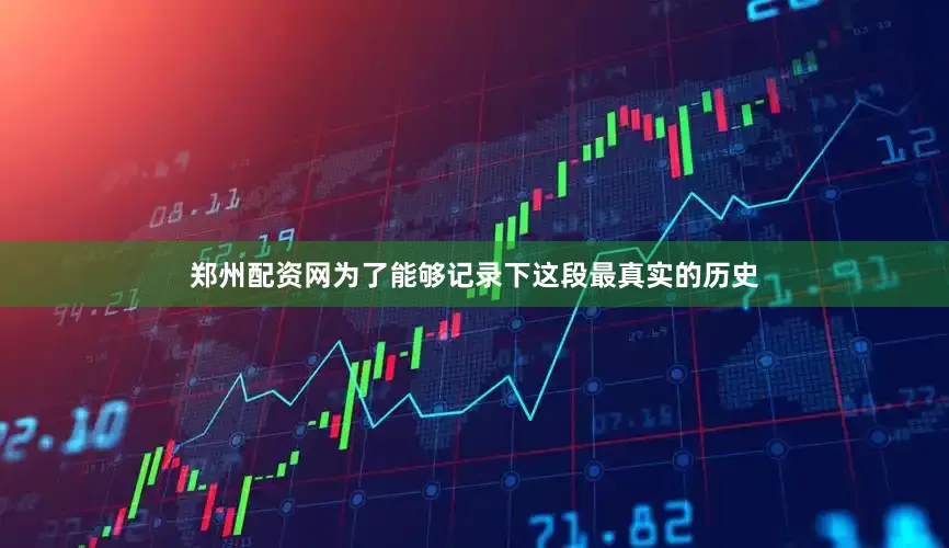 郑州配资网为了能够记录下这段最真实的历史
