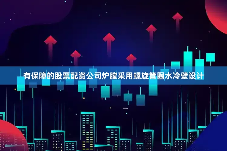 有保障的股票配资公司炉膛采用螺旋管圈水冷壁设计