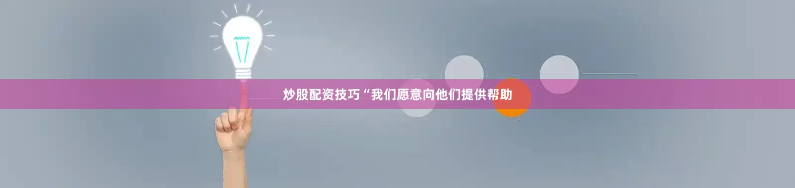 炒股配资技巧　　“我们愿意向他们提供帮助