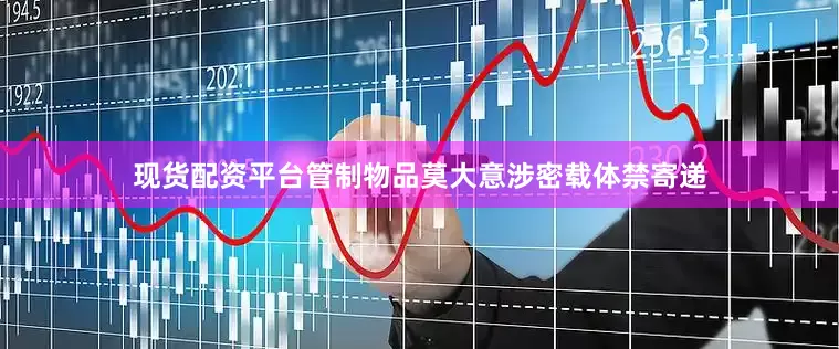 现货配资平台管制物品莫大意　　涉密载体禁寄递