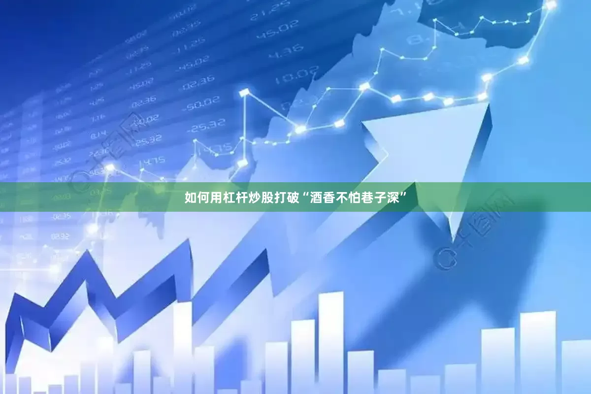 如何用杠杆炒股打破“酒香不怕巷子深”