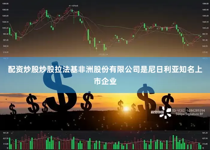 配资炒股炒股　　拉法基非洲股份有限公司是尼日利亚知名上市企业