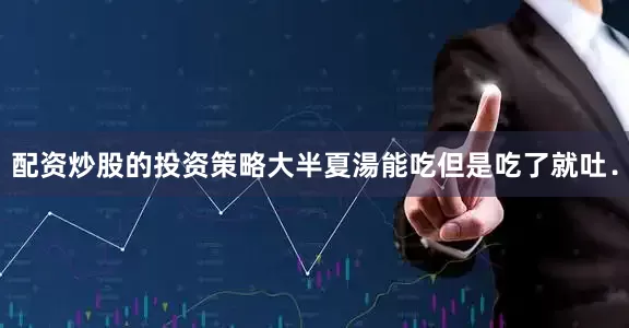 配资炒股的投资策略大半夏湯能吃但是吃了就吐．