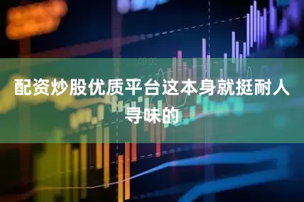 配资炒股优质平台这本身就挺耐人寻味的