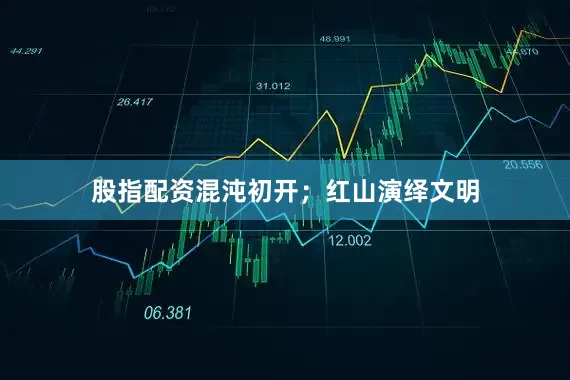 股指配资混沌初开；红山演绎文明