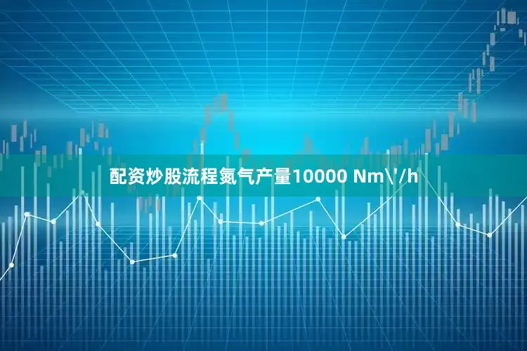 配资炒股流程氮气产量10000 Nm'/h